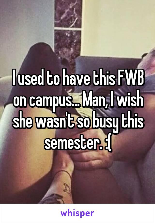 I used to have this FWB on campus... Man, I wish she wasn't so busy this semester. :(