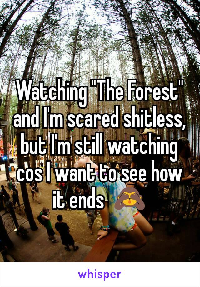 Watching "The Forest" and I'm scared shitless, but I'm still watching cos I want to see how it ends  🙈