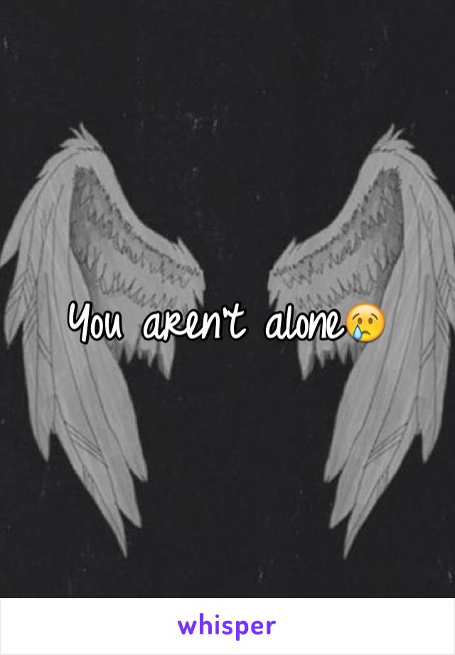 You aren't alone😢