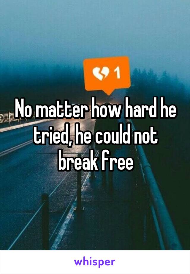 No matter how hard he tried, he could not break free