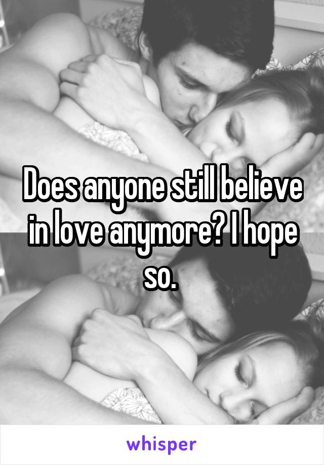Does anyone still believe in love anymore? I hope so. 
