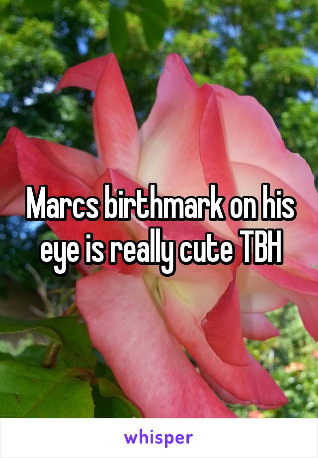 Marcs birthmark on his eye is really cute TBH