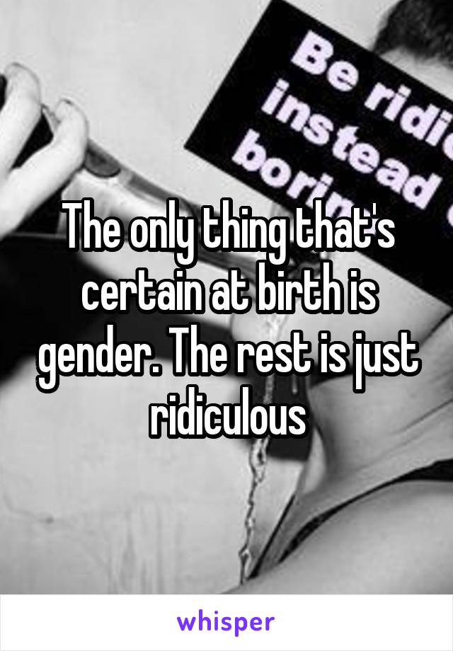 The only thing that's certain at birth is gender. The rest is just ridiculous