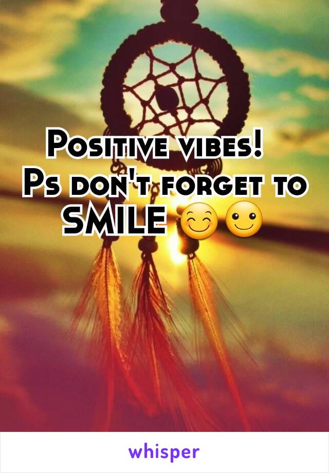 Positive vibes!  
Ps don't forget to SMILE 😊☺