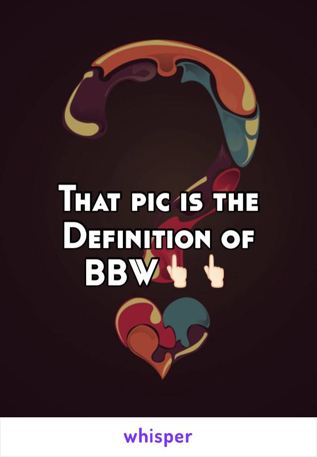 That pic is the Definition of BBW👆🏻👆🏻 