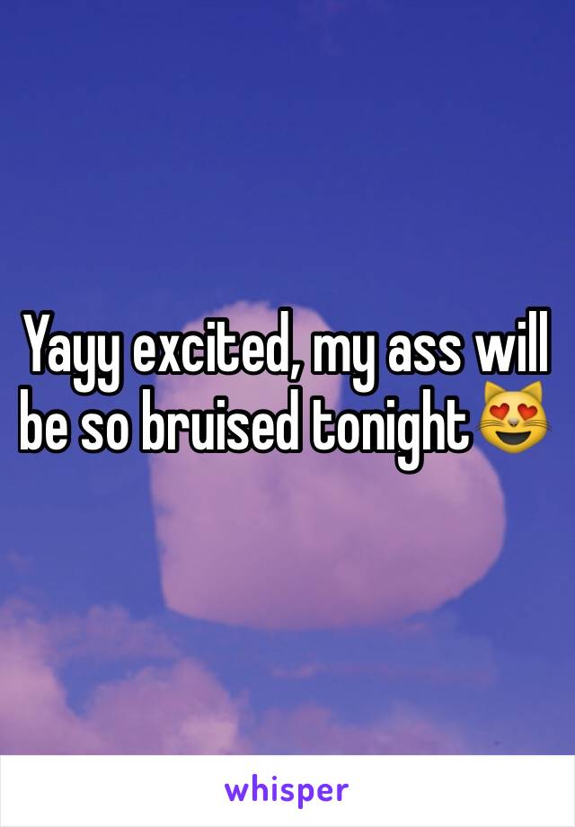 Yayy excited, my ass will be so bruised tonight😻
