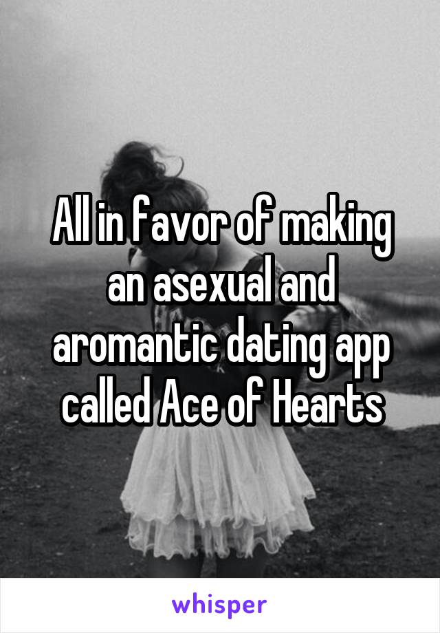 All in favor of making an asexual and aromantic dating app called Ace of Hearts