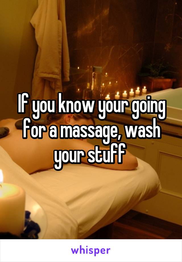 If you know your going for a massage, wash your stuff 