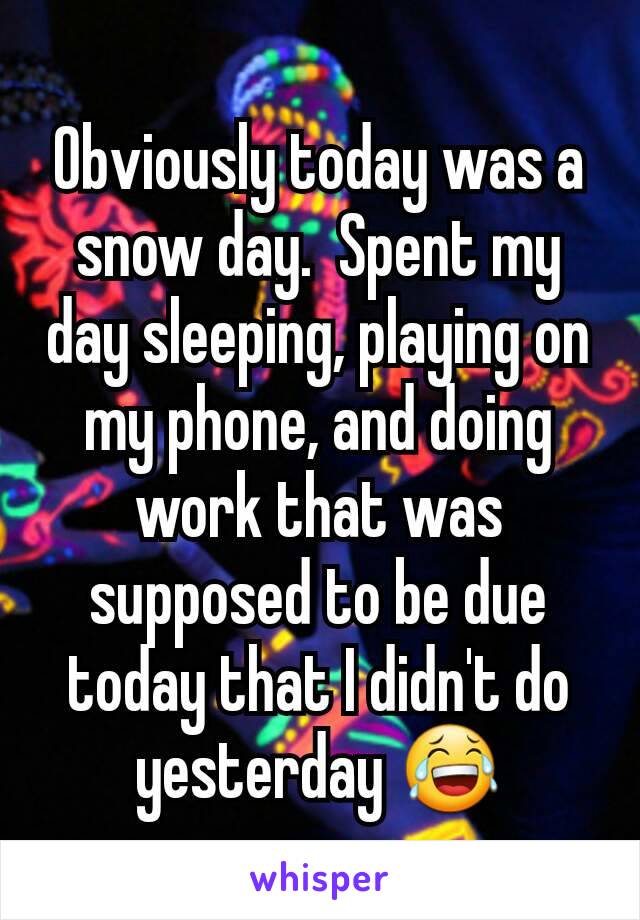 Obviously today was a snow day.  Spent my day sleeping, playing on my phone, and doing work that was supposed to be due today that I didn't do yesterday 😂