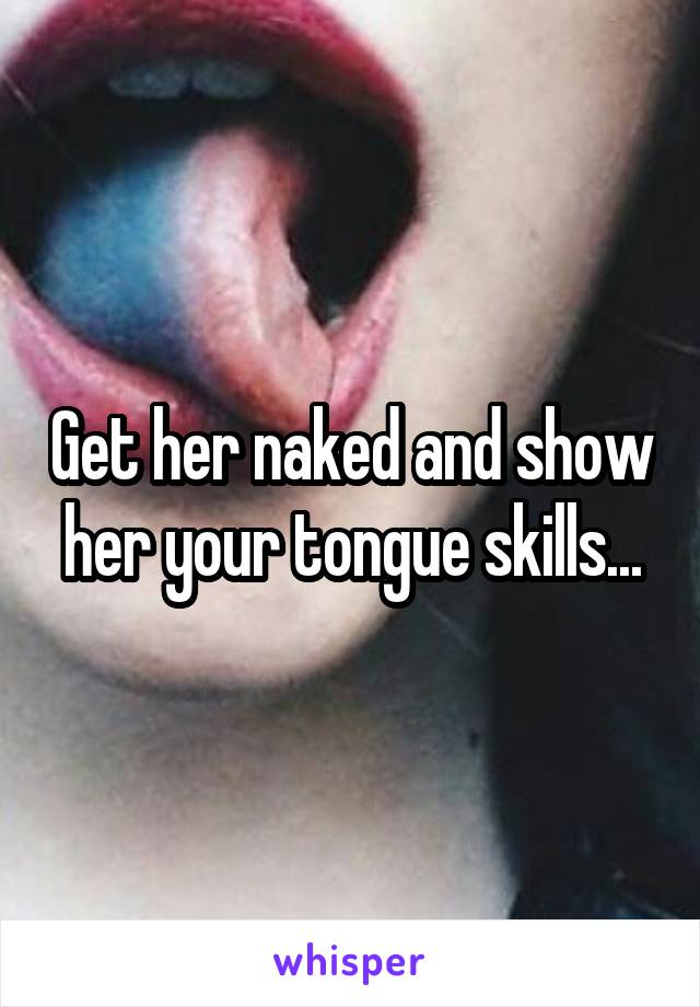 Get her naked and show her your tongue skills...