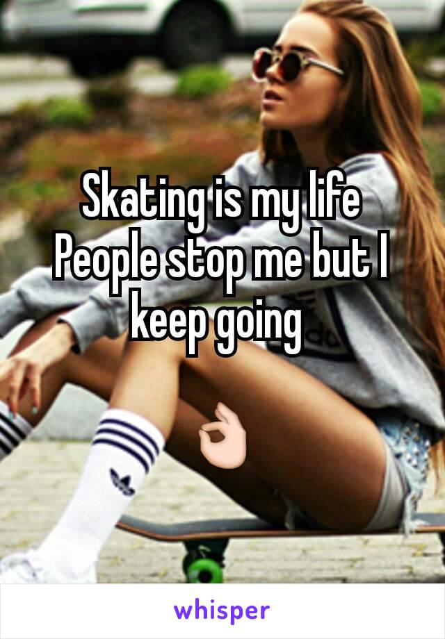 Skating is my life
People stop me but I keep going 

👌
