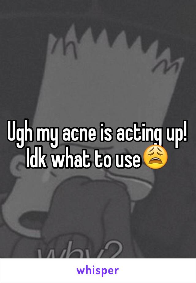 Ugh my acne is acting up! Idk what to use😩