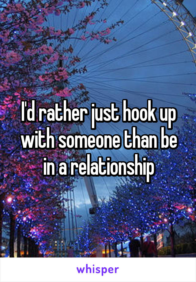 I'd rather just hook up with someone than be in a relationship
