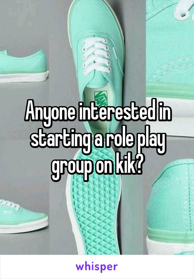 Anyone interested in starting a role play group on kik?
