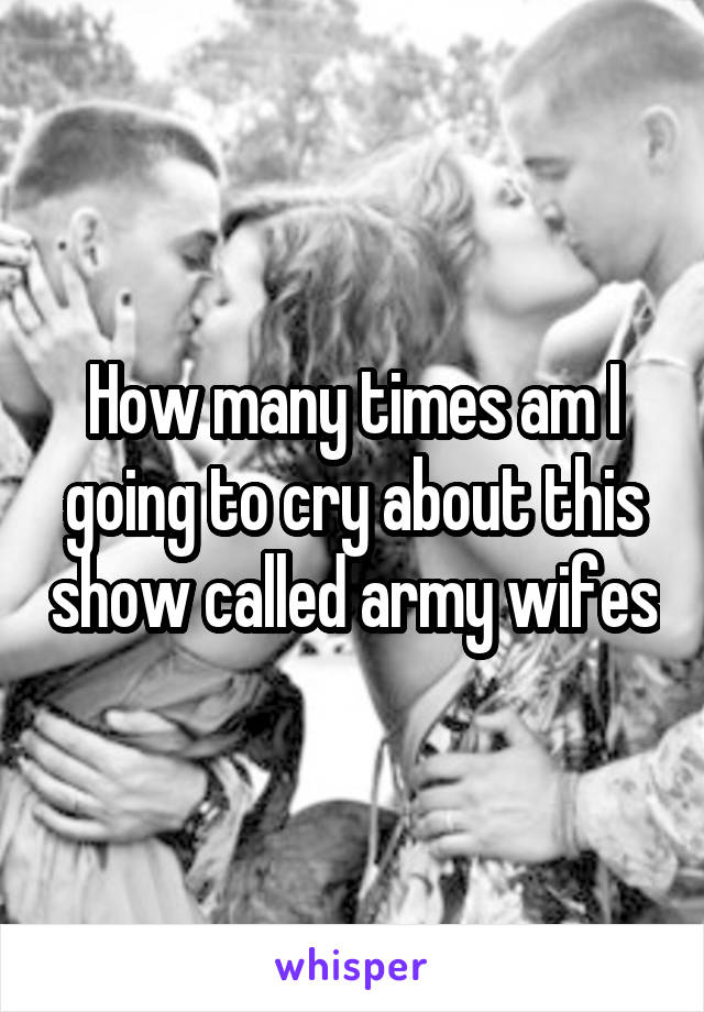 How many times am I going to cry about this show called army wifes