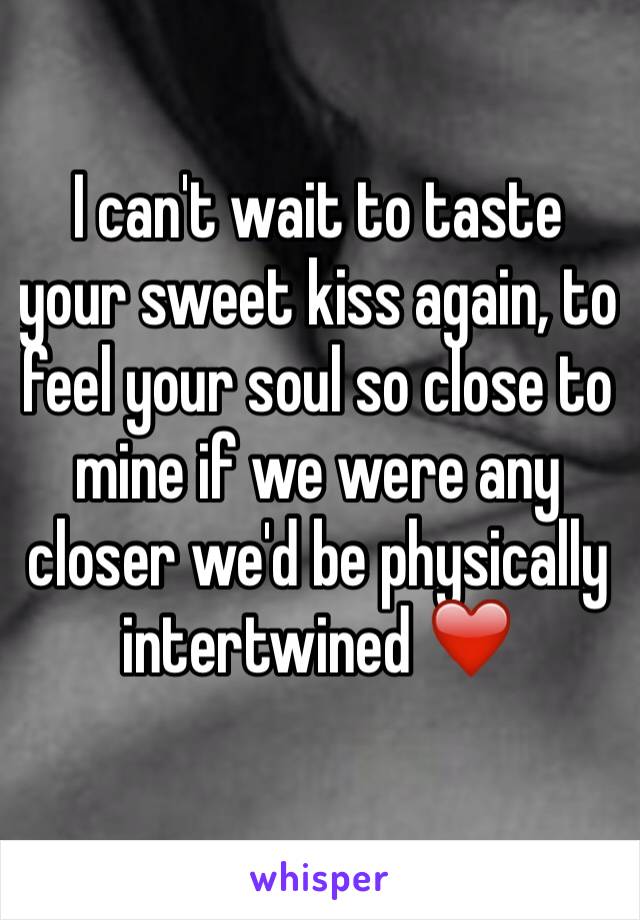 I can't wait to taste your sweet kiss again, to feel your soul so close to mine if we were any closer we'd be physically intertwined ❤️