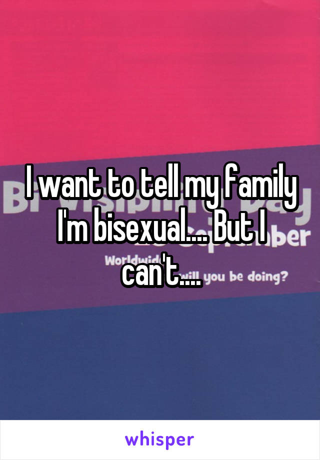 I want to tell my family I'm bisexual.... But I can't....