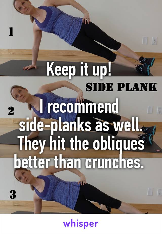 Keep it up! 

I recommend 
side-planks as well. They hit the obliques better than crunches. 
