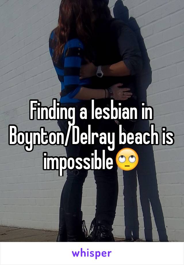 Finding a lesbian in Boynton/Delray beach is impossible🙄