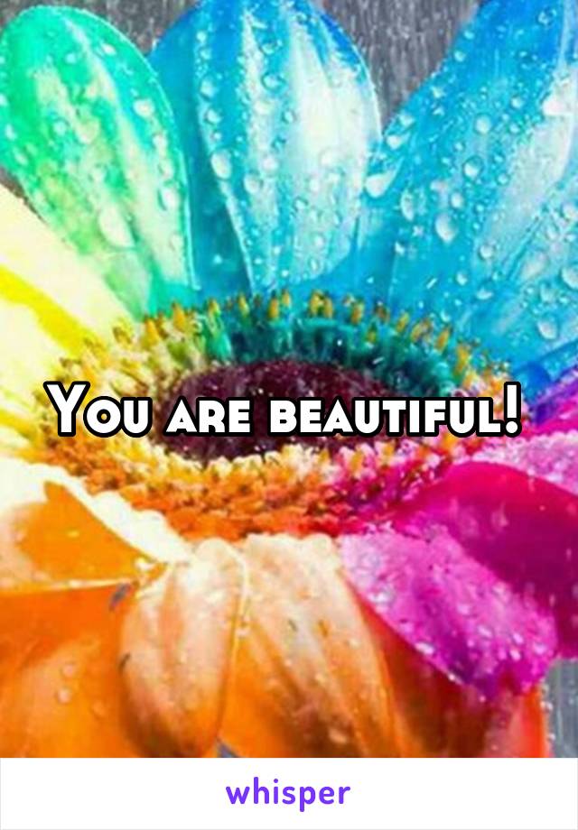 You are beautiful! 