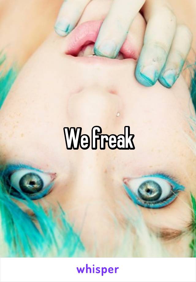 We freak
