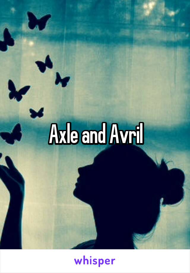 Axle and Avril