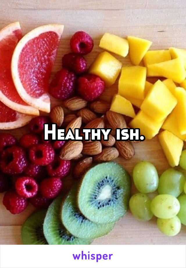 Healthy ish.