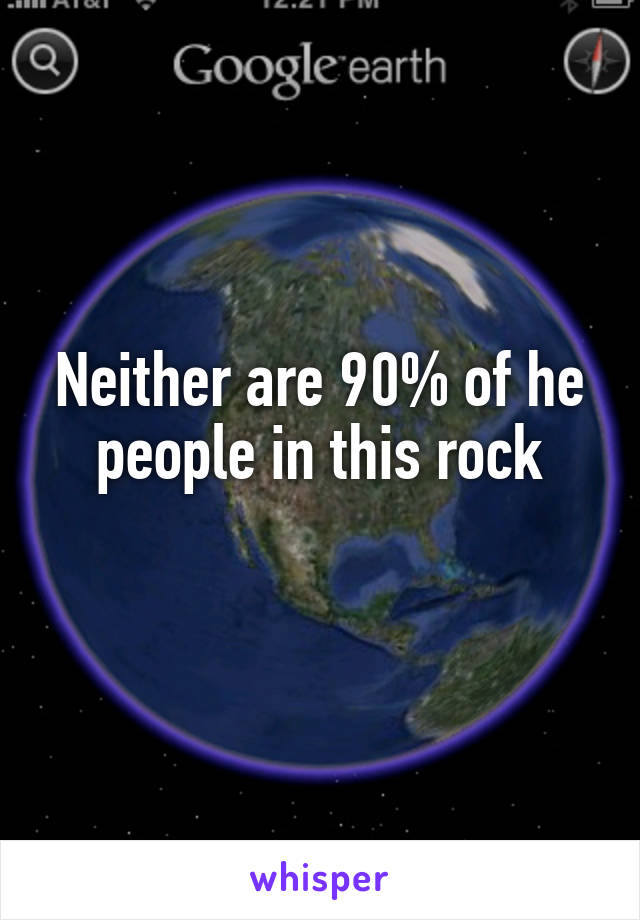 Neither are 90% of he people in this rock
