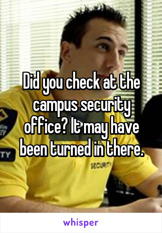 Did you check at the campus security office? It may have been turned in there.