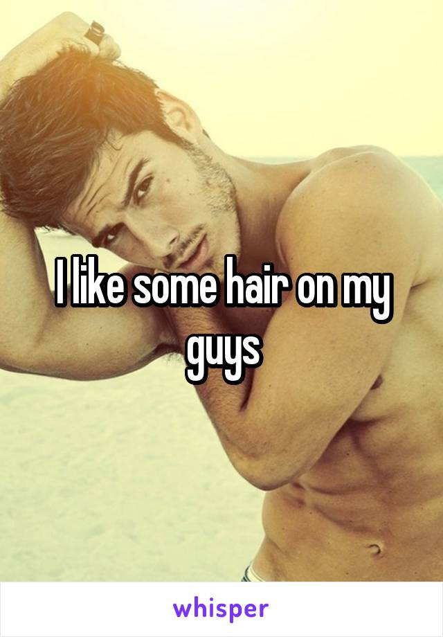 I like some hair on my guys