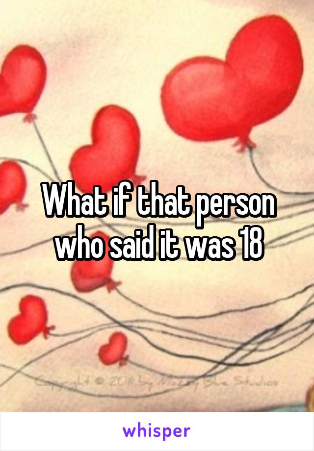 What if that person who said it was 18