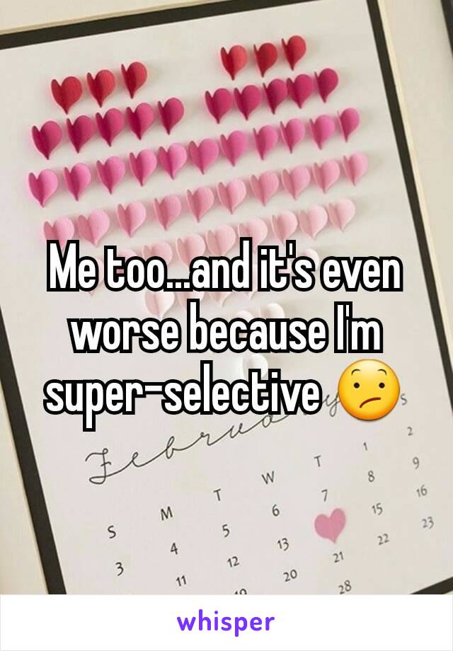 Me too...and it's even worse because I'm super-selective 😕