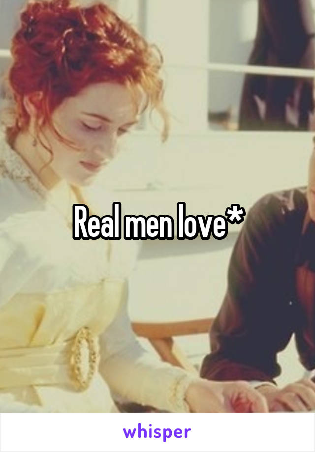 Real men love*