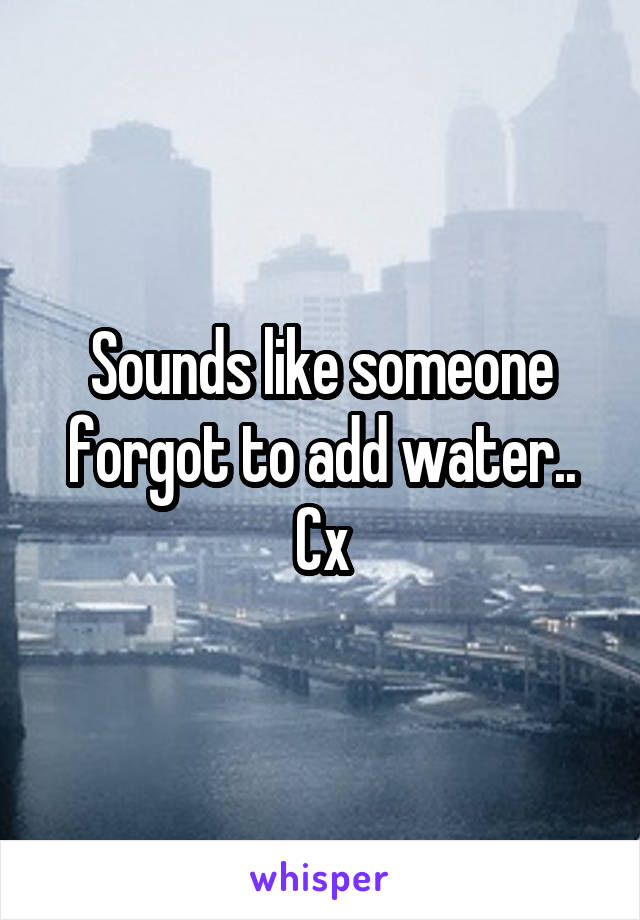 Sounds like someone forgot to add water.. Cx