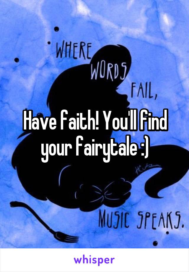 Have faith! You'll find your fairytale :)