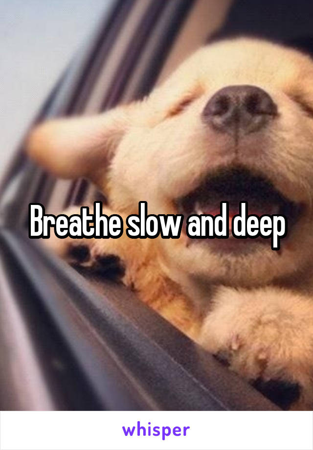 Breathe slow and deep
