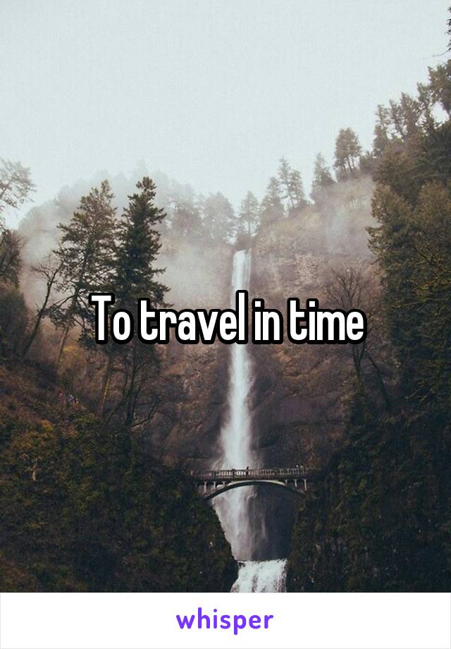 To travel in time