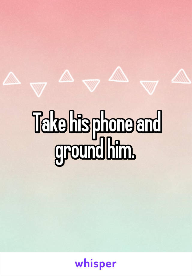 Take his phone and ground him. 