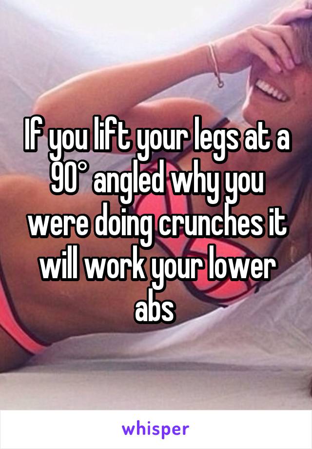 If you lift your legs at a 90° angled why you were doing crunches it will work your lower abs 