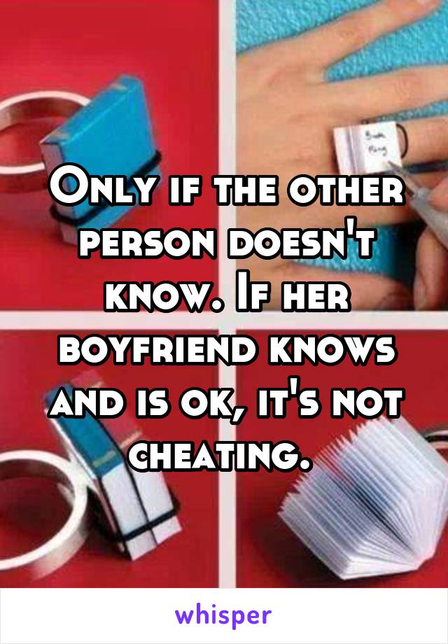 Only if the other person doesn't know. If her boyfriend knows and is ok, it's not cheating. 