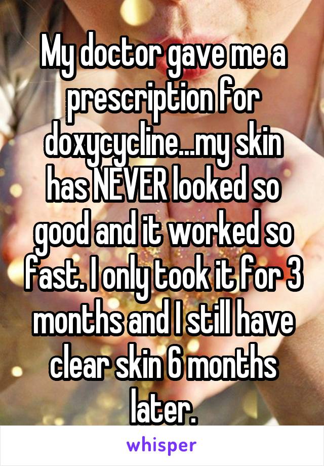 My doctor gave me a prescription for doxycycline...my skin has NEVER looked so good and it worked so fast. I only took it for 3 months and I still have clear skin 6 months later.