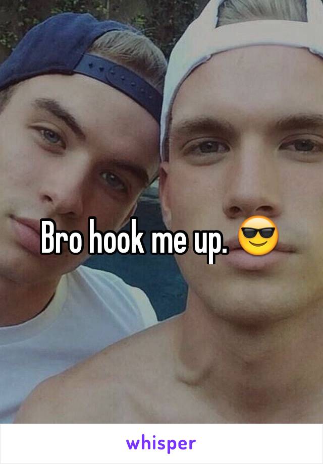 Bro hook me up. 😎