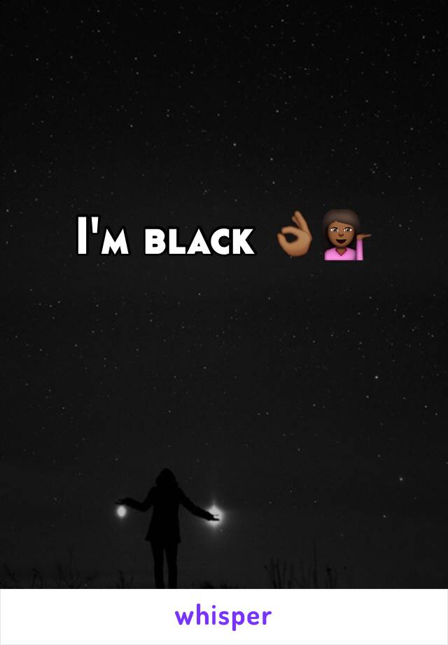 I'm black 👌🏾💁🏾