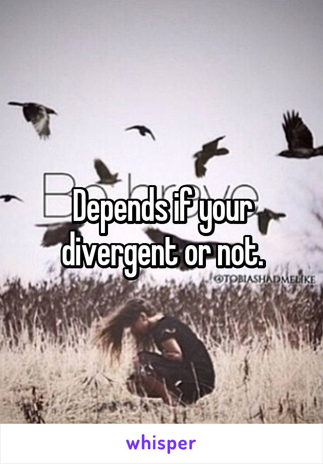 Depends if your divergent or not.