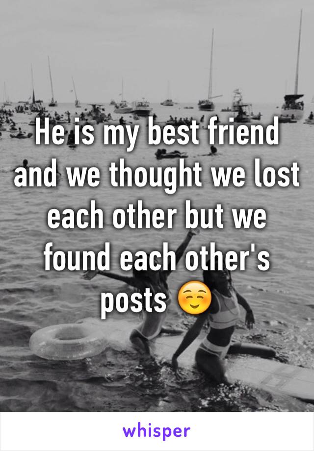 He is my best friend and we thought we lost each other but we found each other's posts ☺️