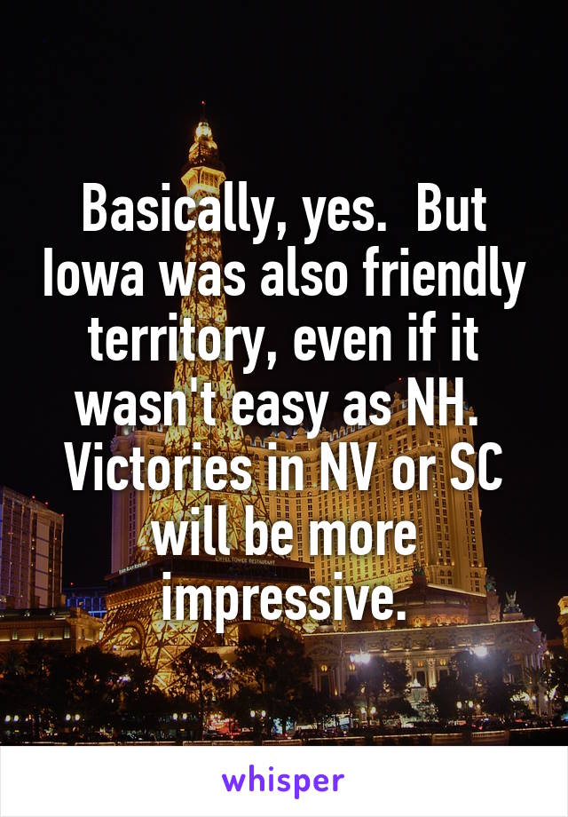 Basically, yes.  But Iowa was also friendly territory, even if it wasn't easy as NH.  Victories in NV or SC will be more impressive.