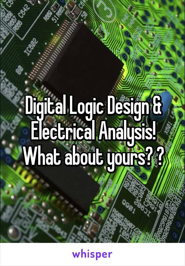 Digital Logic Design & Electrical Analysis!
What about yours? ?
