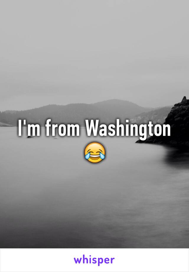 I'm from Washington 😂