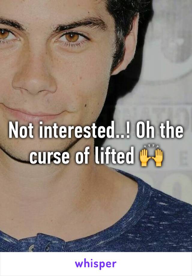 Not interested..! Oh the curse of lifted 🙌