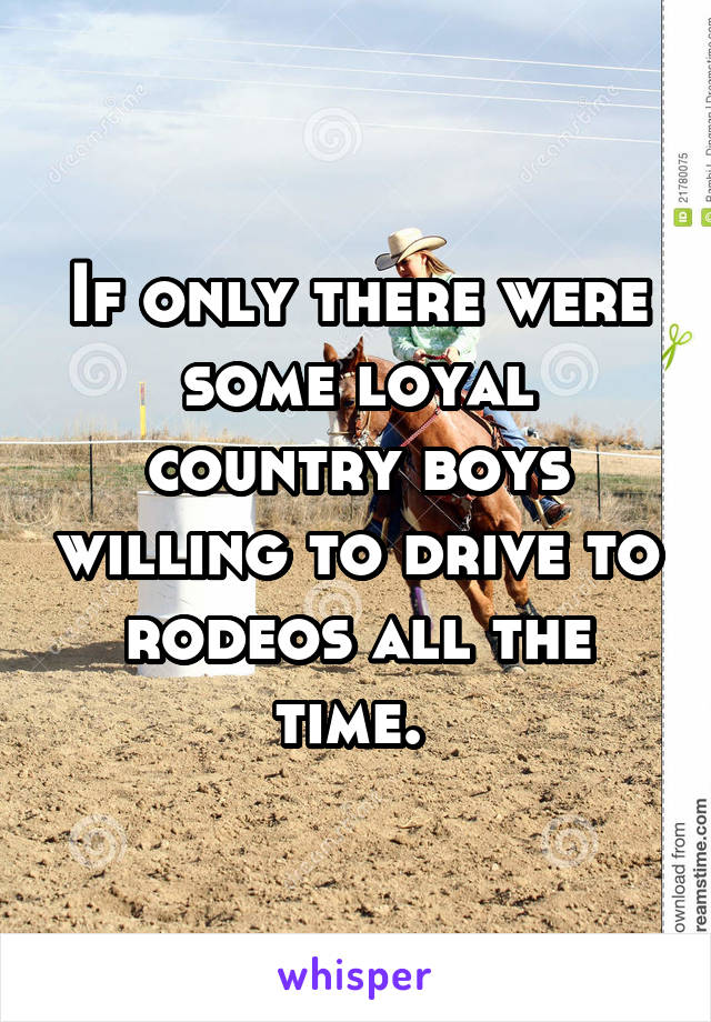 If only there were some loyal country boys willing to drive to rodeos all the time. 